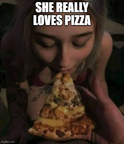 Pizza Girl | SHE REALLY LOVES PIZZA | image tagged in sex jokes | made w/ Imgflip meme maker