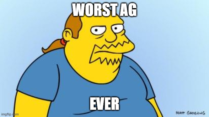 Worst. Thing. Ever. (Simpsons) | WORST AG EVER | image tagged in worst thing ever simpsons | made w/ Imgflip meme maker