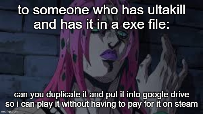 diavolo | to someone who has ultakill and has it in a exe file:; can you duplicate it and put it into google drive so i can play it without having to pay for it on steam | image tagged in diavolo | made w/ Imgflip meme maker
