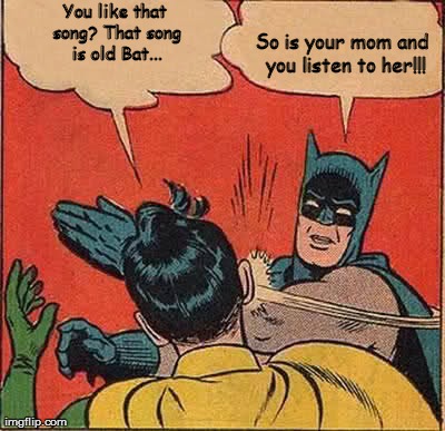 Batman Slapping Robin Meme | You like that song? That song is old Bat... So is your mom and you listen to her!!! | image tagged in memes,batman slapping robin | made w/ Imgflip meme maker