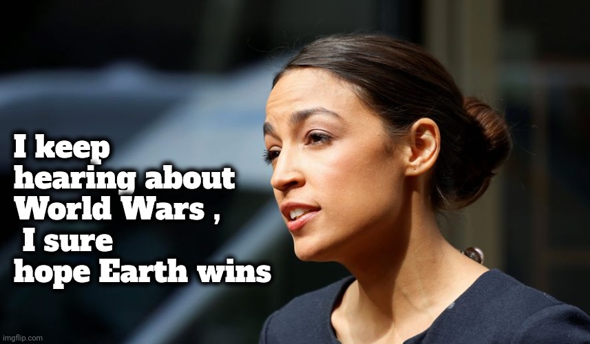 She's on our side | I keep hearing about World Wars ,
 I sure hope Earth wins | image tagged in daily aoc quote,thinking,well yes but actually no,reading the news,misunderstanding,dumb blonde | made w/ Imgflip meme maker