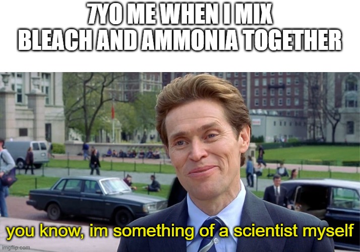 Proceeds to drown 5 minutes later* | 7YO ME WHEN I MIX BLEACH AND AMMONIA TOGETHER; you know, im something of a scientist myself | image tagged in you know i'm something of a scientist myself,mustard,ww1 | made w/ Imgflip meme maker