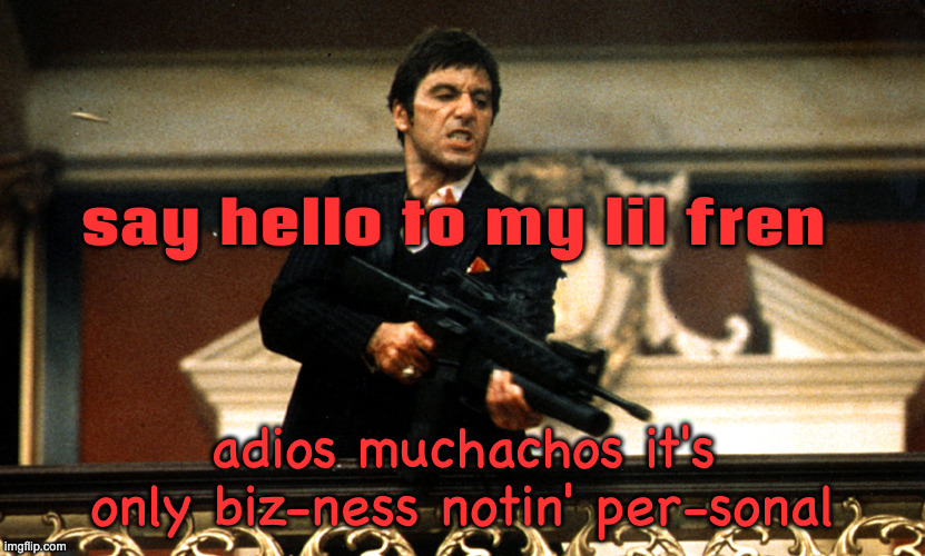 Scarface | say hello to my lil fren; adios muchachos it's only biz-ness notin' per-sonal | image tagged in scar face | made w/ Imgflip meme maker