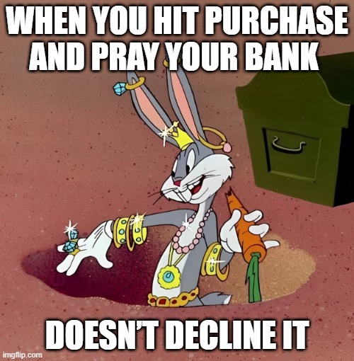 bank | WHEN YOU HIT PURCHASE AND PRAY YOUR BANK; DOESN’T DECLINE IT | image tagged in memes | made w/ Imgflip meme maker