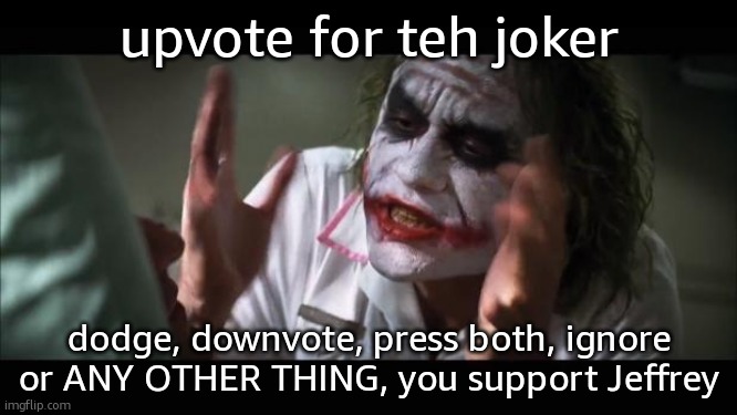 And everybody loses their minds | upvote for teh joker; dodge, downvote, press both, ignore or ANY OTHER THING, you support Jeffrey | image tagged in memes,and everybody loses their minds | made w/ Imgflip meme maker