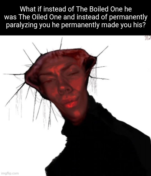 The Olied One ? | What if instead of The Boiled One he was The Oiled One and instead of permanently paralyzing you he permanently made you his? | image tagged in the rizzed one | made w/ Imgflip meme maker