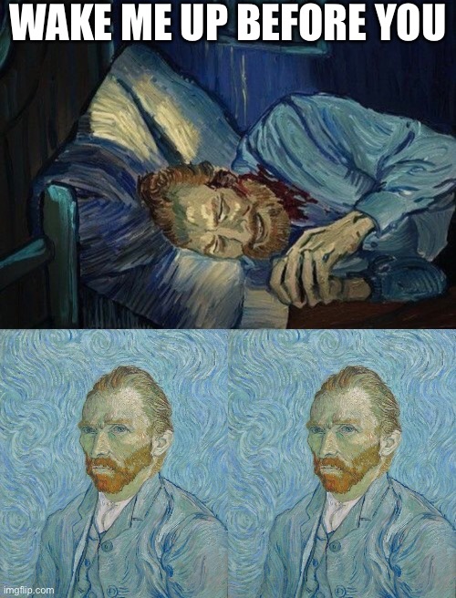 Wake me up | WAKE ME UP BEFORE YOU | image tagged in van gogh,wake up,wham | made w/ Imgflip meme maker