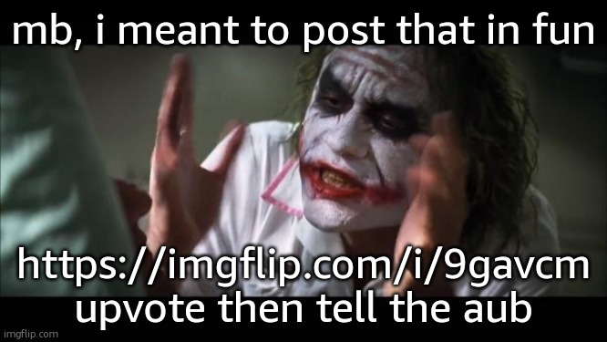 And everybody loses their minds | mb, i meant to post that in fun; https://imgflip.com/i/9gavcm upvote then tell the aub | image tagged in memes,and everybody loses their minds | made w/ Imgflip meme maker
