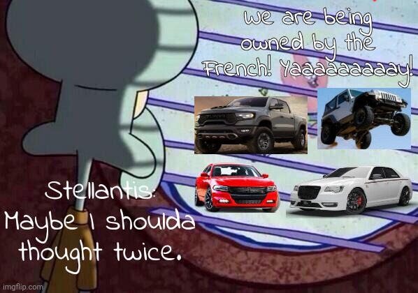 POV: Chrysler Dodge Jeep and Ram find out they are being owned by Stellantis | We are being owned by the French! Yaaaaaaaaay! Stellantis:
Maybe I shoulda thought twice. | image tagged in subarulover2012 | made w/ Imgflip meme maker