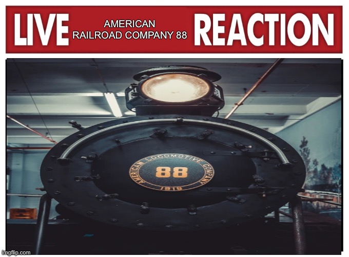 Hehe, funny train. | AMERICAN RAILROAD COMPANY 88 | image tagged in live reaction | made w/ Imgflip meme maker