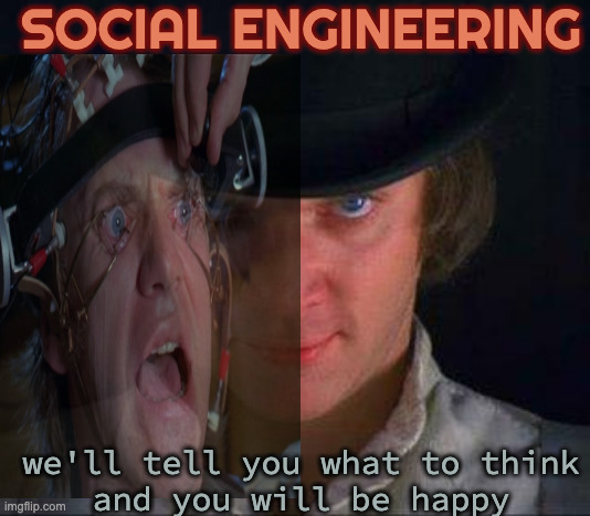 Clockwork Orange The Future is Now??? | SOCIAL ENGINEERING; we'll tell you what to think
and you will be happy | image tagged in clockwork orange | made w/ Imgflip meme maker