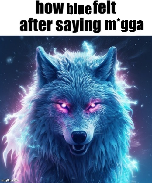 How blue felt after saying fuck | m*gga | image tagged in how blue felt after saying fuck | made w/ Imgflip meme maker