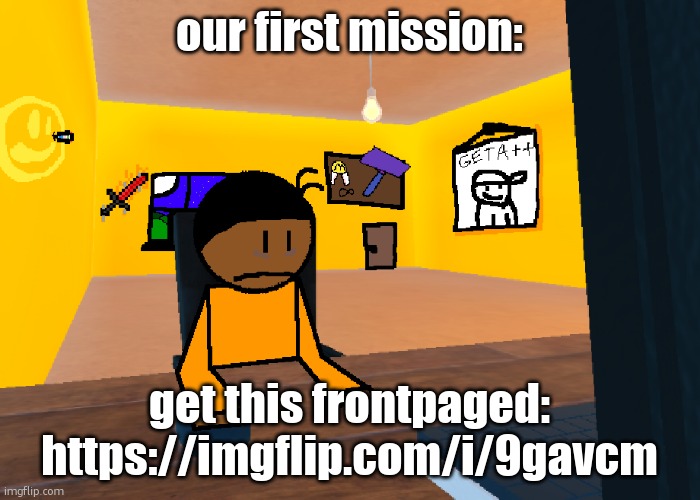 https://imgflip.com/i/9gavcm | our first mission:; get this frontpaged: https://imgflip.com/i/9gavcm | image tagged in upvote begging | made w/ Imgflip meme maker