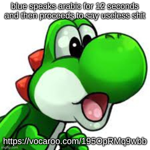 too lazy someone post in in the comments for me | blue speaks arabic for 12 seconds and then proceeds to say useless shit; https://vocaroo.com/195OpRMq9wbb | image tagged in yoshi pog | made w/ Imgflip meme maker