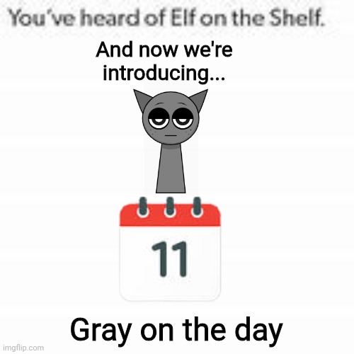 You've Heard Of Elf On The Shelf | And now we're introducing... Gray on the day | image tagged in you've heard of elf on the shelf | made w/ Imgflip meme maker