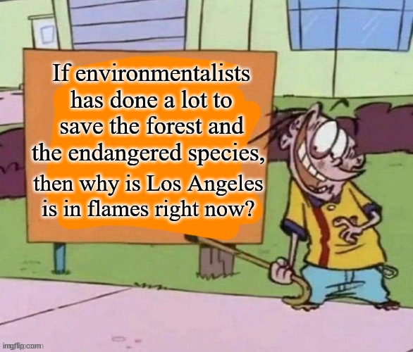 When Destroying A Planet Means Saving It. | If environmentalists has done a lot to save the forest and the endangered species, then why is Los Angeles is in flames right now? | image tagged in eddy's sign,politics,memes | made w/ Imgflip meme maker