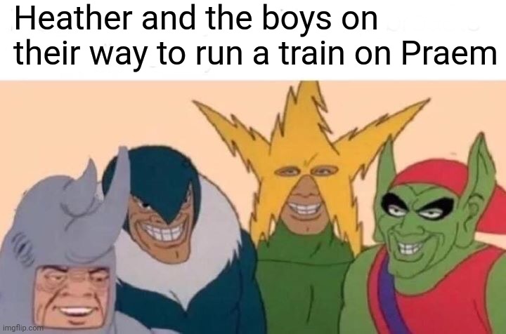 Me And The Boys Meme | Heather and the boys on their way to run a train on Praem | image tagged in memes,me and the boys | made w/ Imgflip meme maker