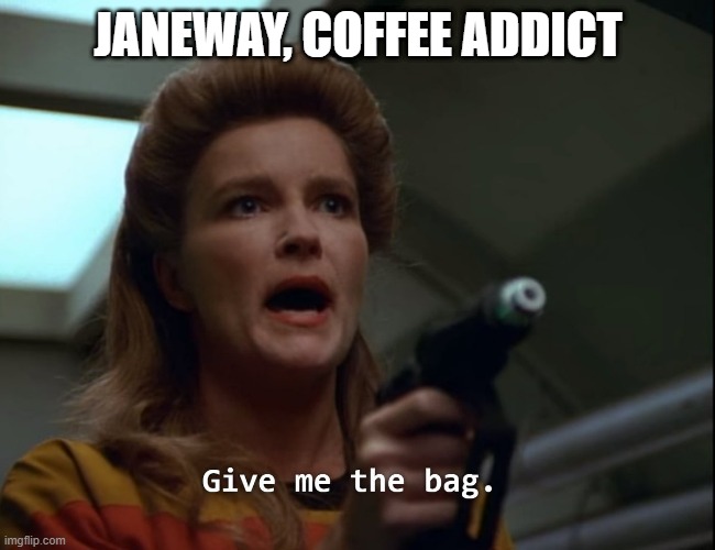 Coffee | JANEWAY, COFFEE ADDICT | image tagged in star trek janeway gimme the bag | made w/ Imgflip meme maker