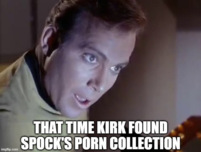 Pon Farr This | THAT TIME KIRK FOUND SPOCK'S PORN COLLECTION | image tagged in captain kirk surprised | made w/ Imgflip meme maker