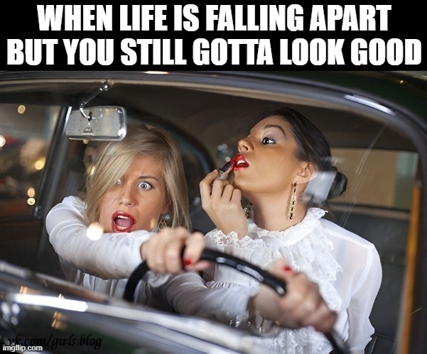 life | WHEN LIFE IS FALLING APART BUT YOU STILL GOTTA LOOK GOOD | image tagged in memes | made w/ Imgflip meme maker