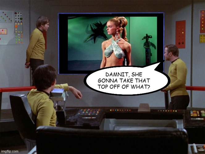 Take It Off!!! | DAMNIT, SHE GONNA TAKE THAT TOP OFF OF WHAT? | image tagged in star trek viewer | made w/ Imgflip meme maker