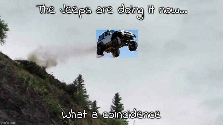 Now it's a jeep | The Jeeps are doing it now... What a coincidence | image tagged in car driving off cliff | made w/ Imgflip meme maker