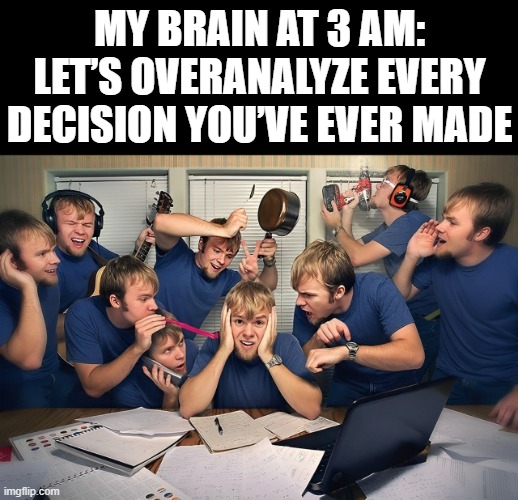 brain | MY BRAIN AT 3 AM: LET’S OVERANALYZE EVERY DECISION YOU’VE EVER MADE | image tagged in memes | made w/ Imgflip meme maker