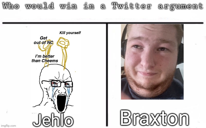Pitting random mfs against each other | Braxton; Jehlo | image tagged in pitting random mfs against each other,msmg,memes | made w/ Imgflip meme maker