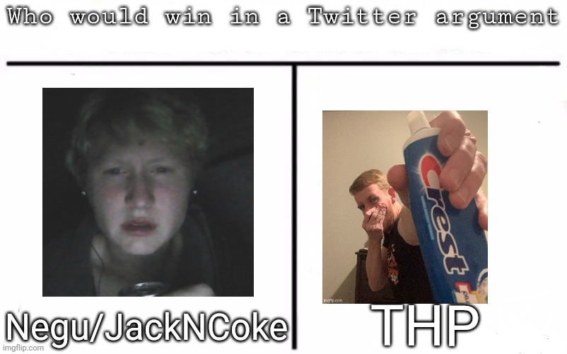 Pitting random mfs against each other | THP; Negu/JackNCoke | image tagged in pitting random mfs against each other,msmg,memes | made w/ Imgflip meme maker