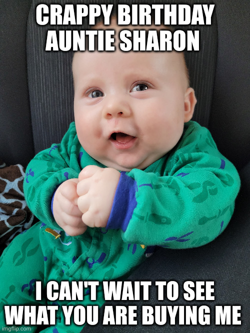 Happy birthday | CRAPPY BIRTHDAY AUNTIE SHARON; I CAN'T WAIT TO SEE WHAT YOU ARE BUYING ME | image tagged in birthday wishes | made w/ Imgflip meme maker