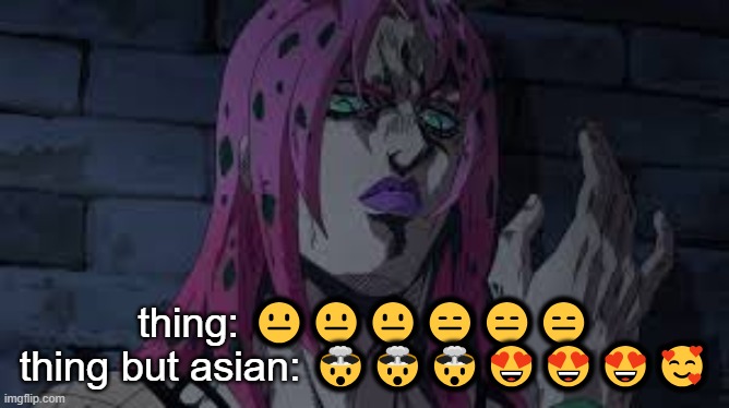 diavolo | thing: 😐😐😐😑😑😑
thing but asian: 🤯🤯🤯😍😍😍🥰 | image tagged in diavolo | made w/ Imgflip meme maker