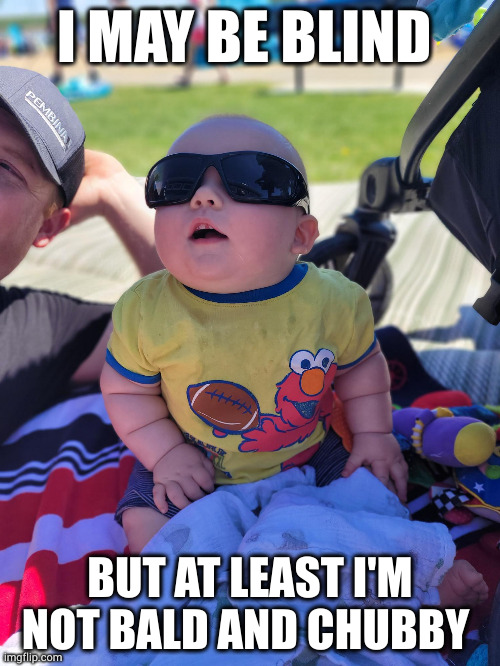 Baby | I MAY BE BLIND; BUT AT LEAST I'M NOT BALD AND CHUBBY | image tagged in baby meme | made w/ Imgflip meme maker