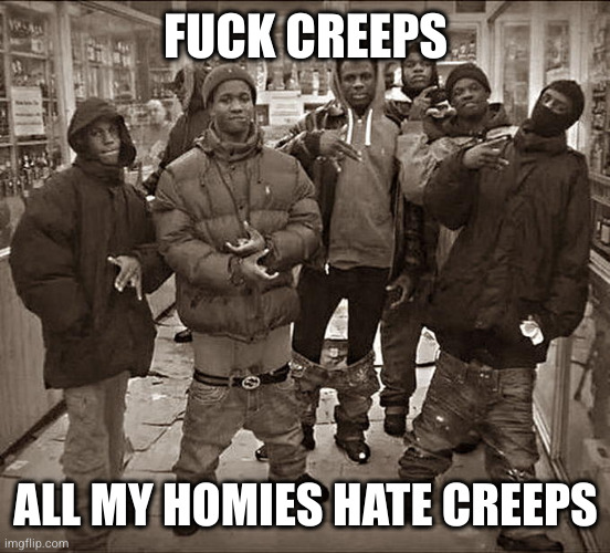 All My Homies Hate | FUCK CREEPS; ALL MY HOMIES HATE CREEPS | image tagged in all my homies hate | made w/ Imgflip meme maker
