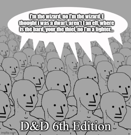 D&D | I'm the wizard, no I'm the wizard, I thought i was a dwarf, aren't I an elf, where is the bard, your the thief, no I'm a fighter... D&D 6th Edition | image tagged in npc-crowd,funny,dnd | made w/ Imgflip meme maker