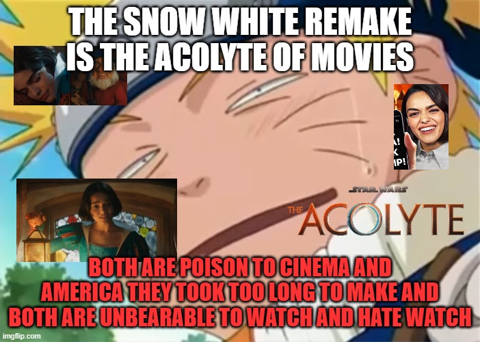 snow white remake is the acolyte of movies | THE SNOW WHITE REMAKE IS THE ACOLYTE OF MOVIES; BOTH ARE POISON TO CINEMA AND AMERICA THEY TOOK TOO LONG TO MAKE AND BOTH ARE UNBEARABLE TO WATCH AND HATE WATCH | image tagged in naruto dumb face,acolyte,snow white,disney,movie factzs,hollywood | made w/ Imgflip meme maker