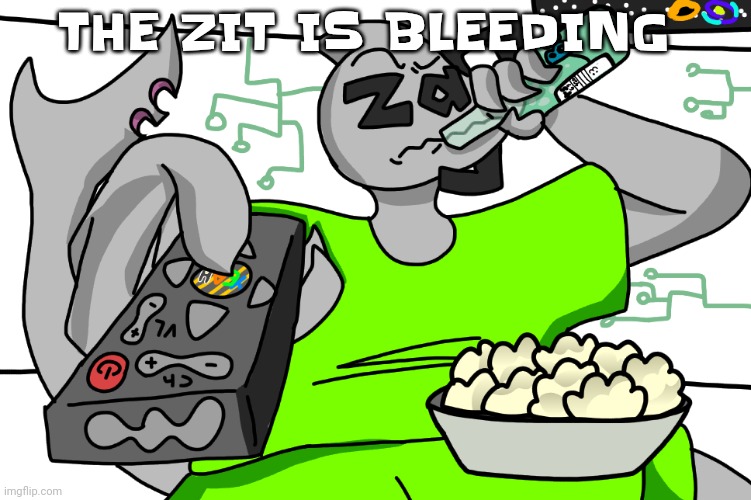 Zap watching TV | THE ZIT IS BLEEDING | image tagged in zap waching tv | made w/ Imgflip meme maker