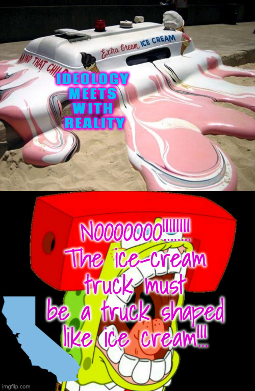 IDEOLOGY 
MEETS 
WITH 
REALITY NOOOOOOO!!!!!!!! The ice-cream truck must be a truck shaped like ice cream!!! | image tagged in melted ice cream truck,autistic spongebob triggered | made w/ Imgflip meme maker