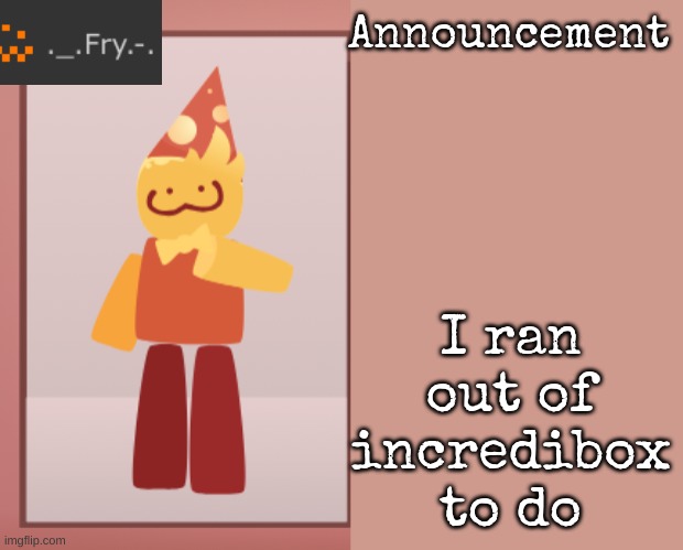 :( | I ran out of incredibox to do | image tagged in fry announcement | made w/ Imgflip meme maker