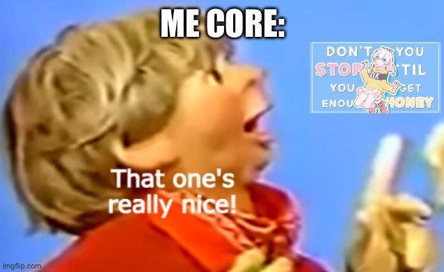 Really Nice One | ME CORE: | image tagged in really nice one | made w/ Imgflip meme maker