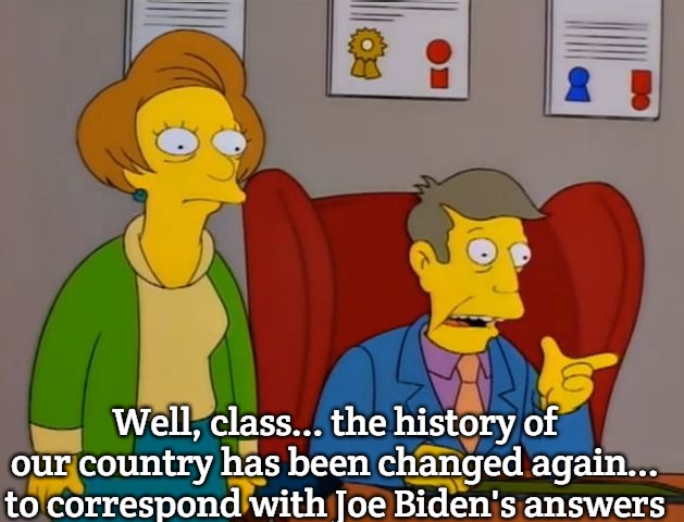 too late skinner | Well, class... the history of our country has been changed again... to correspond with Joe Biden's answers | image tagged in too late skinner,slavic,nh | made w/ Imgflip meme maker