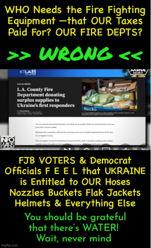 UKRAINE got —Not just HUNDREDS of BILLION$ from US, but Also— OUR FIRE FIGHTING EQUIPMENT | image tagged in memes,fjb voters r responsible for globalist bullshit,anti american fjb voters can kissmyhairyass,u hear me fjb voters,fukyou | made w/ Imgflip meme maker