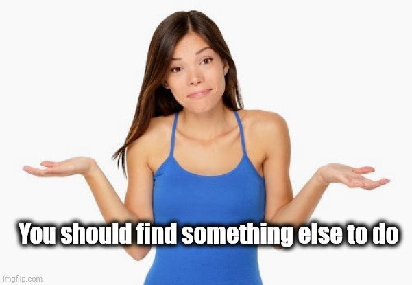 You should find something else to do | made w/ Imgflip meme maker