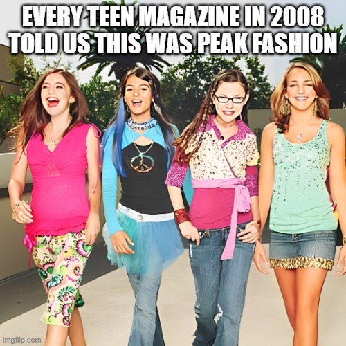 teen magazine | EVERY TEEN MAGAZINE IN 2008 TOLD US THIS WAS PEAK FASHION | image tagged in memes | made w/ Imgflip meme maker