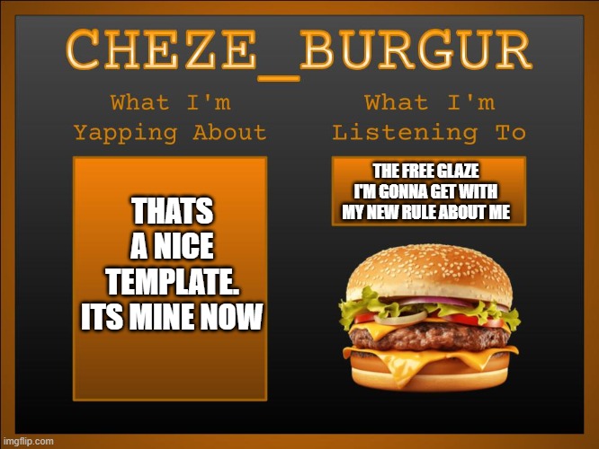 New Cheze Template | THATS A NICE TEMPLATE. ITS MINE NOW THE FREE GLAZE I'M GONNA GET WITH MY NEW RULE ABOUT ME | image tagged in new cheze template | made w/ Imgflip meme maker