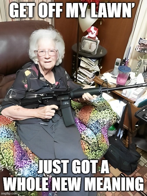 grandma got a gun | GET OFF MY LAWN’; JUST GOT A WHOLE NEW MEANING | image tagged in memes | made w/ Imgflip meme maker