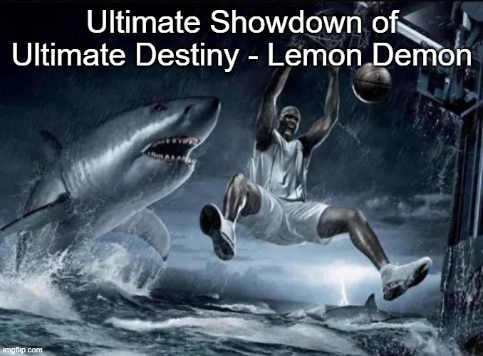 legendary slam dunk | Ultimate Showdown of Ultimate Destiny - Lemon Demon | image tagged in legendary slam dunk | made w/ Imgflip meme maker