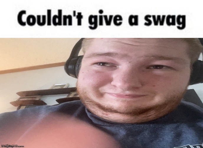 Couldn't give a swag | image tagged in couldn't give a swag | made w/ Imgflip meme maker