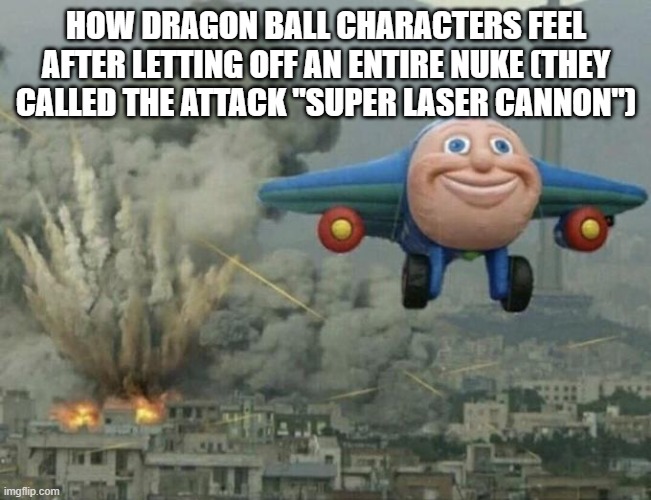 I'm looking at YOU vegeta. | HOW DRAGON BALL CHARACTERS FEEL AFTER LETTING OFF AN ENTIRE NUKE (THEY CALLED THE ATTACK "SUPER LASER CANNON") | image tagged in plane flying from explosions,dbz,anime,funny,stop reading the tags | made w/ Imgflip meme maker