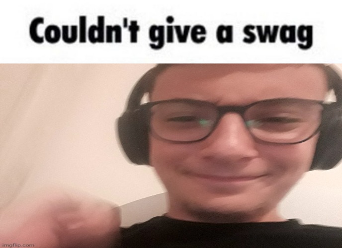 Couldn't give a swag | image tagged in couldn't give a swag | made w/ Imgflip meme maker
