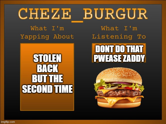 New Cheze Template | STOLEN BACK BUT THE SECOND TIME DONT DO THAT PWEASE ZADDY | image tagged in new cheze template | made w/ Imgflip meme maker